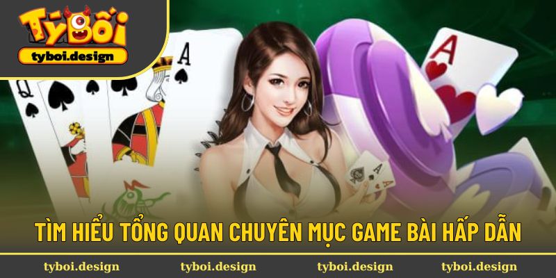 Tìm hiểu tổng quan chuyên mục game bài hấp dẫn